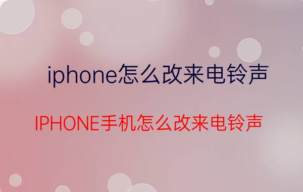 iphone怎么改来电铃声 IPHONE手机怎么改来电铃声？